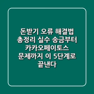 "돈받기 오류 해결법 총정리", 실수 송금부터 카카오페이/토스 문제까지 '이 5단계'로 끝낸다