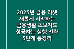 “2025년 금융 리셋”, 새롭게 시작하는 금융생활, 초보자도 성공하는 실행 전략 5단계 총정리