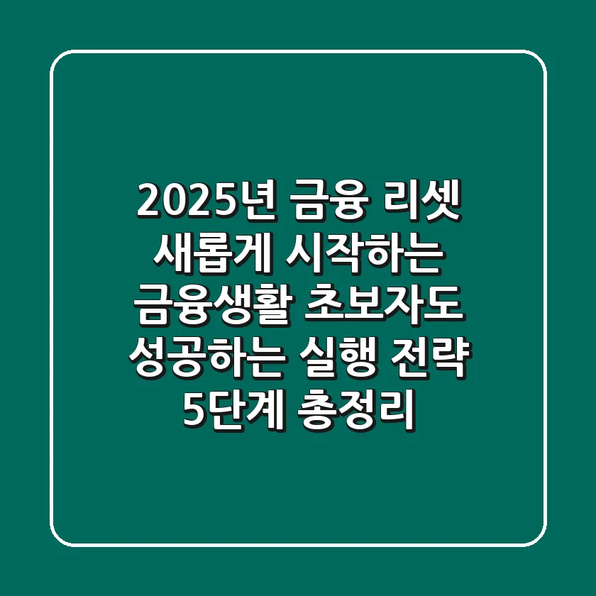 "2025년 금융 리셋", 새롭게 시작하는 금융생활, 초보자도 성공하는 실행 전략 5단계 총정리