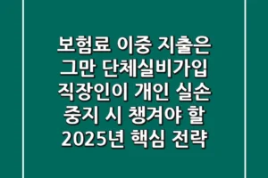 “보험료 이중 지출은 그만”, 단체실비가입 직장인이 개인 실손 중지 시 챙겨야 할 2025년 핵심 전략