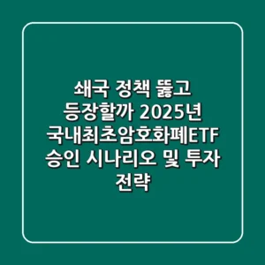 "쇄국 정책 뚫고 등장할까?", 2025년 국내최초암호화폐ETF 승인 시나리오 및 투자 전략