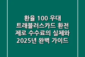 “환율 100% 우대”, 트래블러스카드 환전 ‘제로 수수료’의 실체와 2025년 완벽 가이드